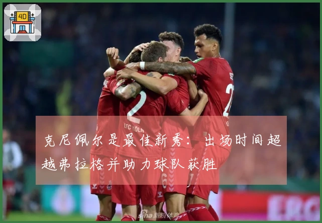 克尼佩尔是最佳新秀：出场时间超越弗拉格并助力球队获胜