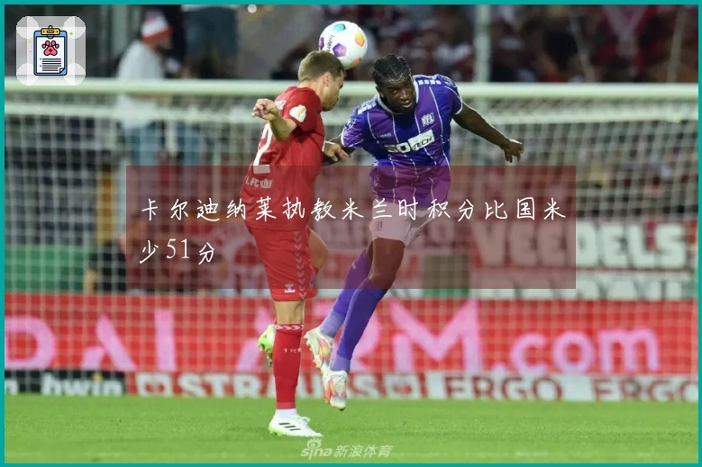 卡尔迪纳莱执教米兰时积分比国米少51分