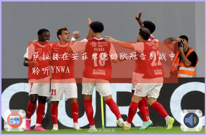 萨拉赫在安菲尔德的欧冠告别战中聆听YNWA