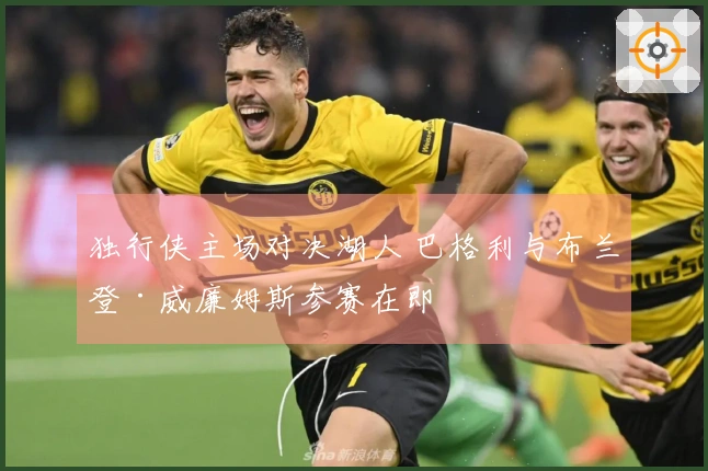 独行侠主场对决湖人 巴格利与布兰登·威廉姆斯参赛在即