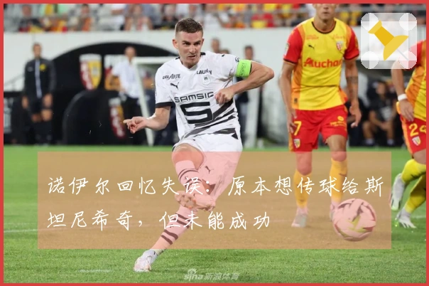 诺伊尔回忆失误：原本想传球给斯坦尼希奇，但未能成功