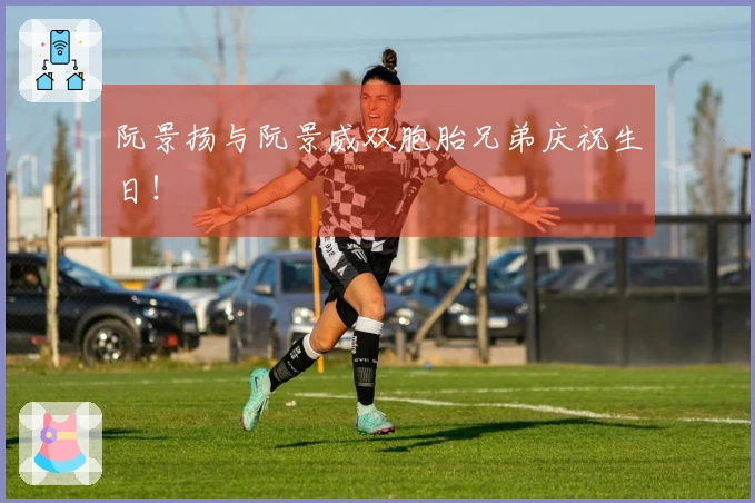 阮景扬与阮景威双胞胎兄弟庆祝生日！