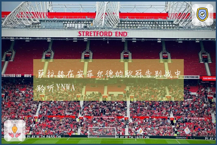 萨拉赫在安菲尔德的欧冠告别战中聆听YNWA