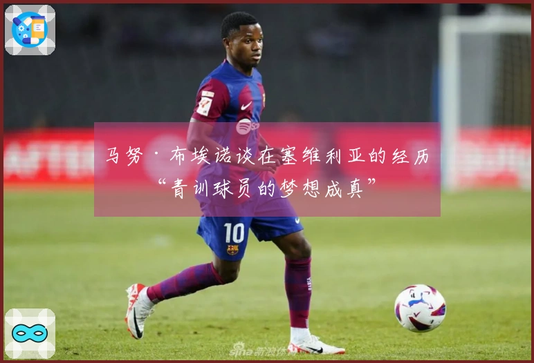马努·布埃诺谈在塞维利亚的经历：“青训球员的梦想成真”