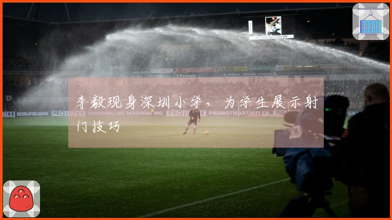 李毅现身深圳小学，为学生展示射门技巧