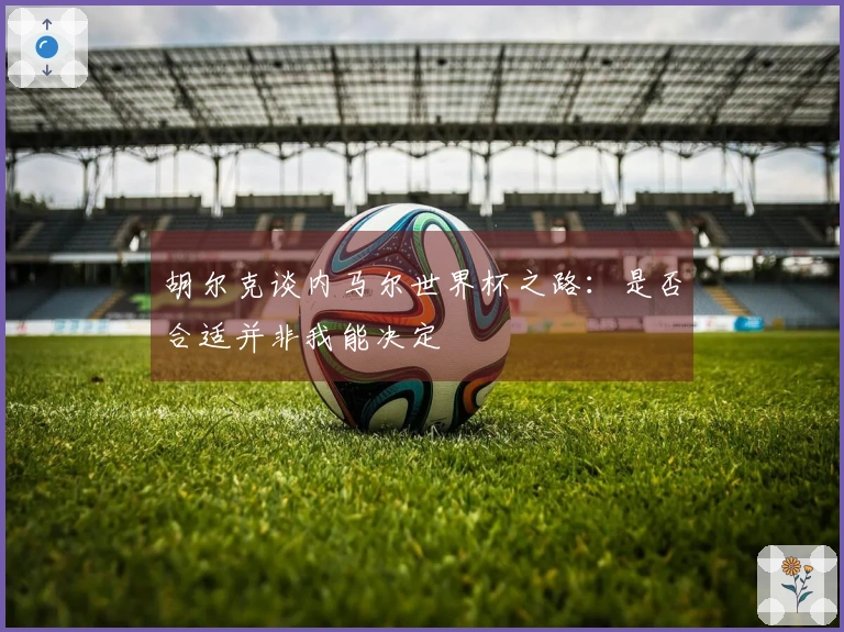 胡尔克谈内马尔世界杯之路：是否合适并非我能决定