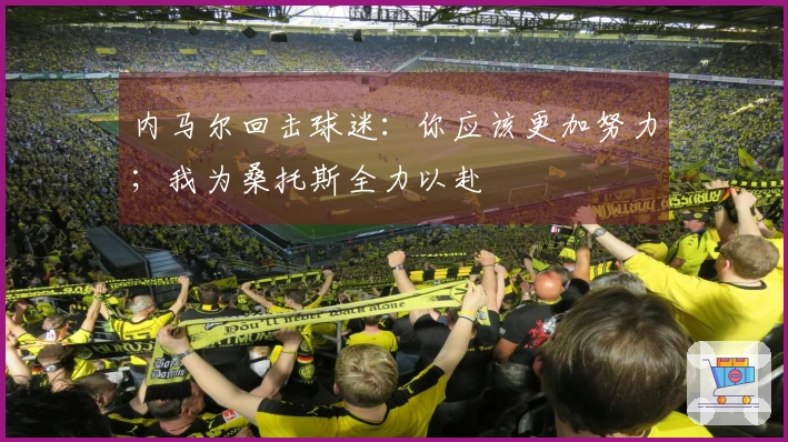 内马尔回击球迷：你应该更加努力；我为桑托斯全力以赴