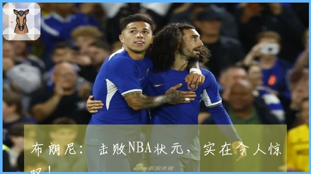 布朗尼：击败NBA状元，实在令人惊叹！