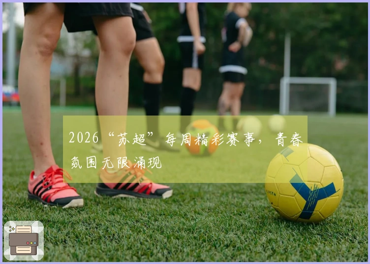 2026“苏超”每周精彩赛事，青春氛围无限涌现